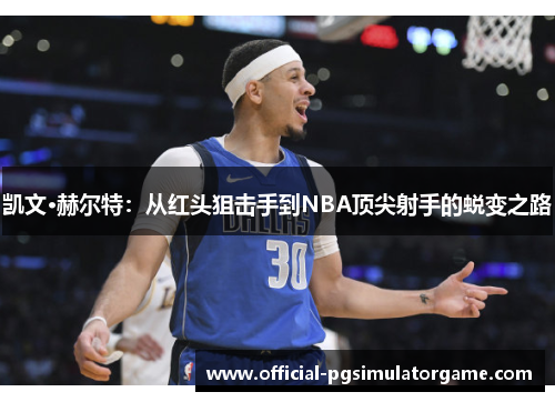 凯文·赫尔特：从红头狙击手到NBA顶尖射手的蜕变之路