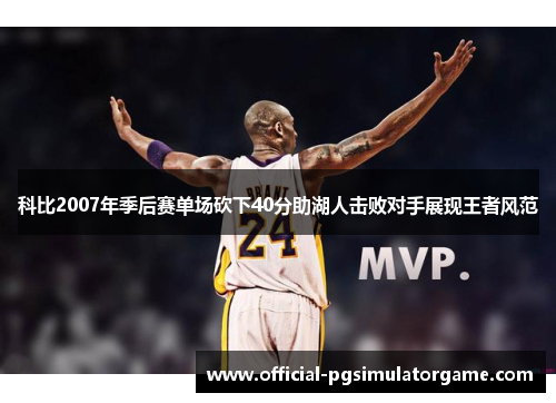 科比2007年季后赛单场砍下40分助湖人击败对手展现王者风范