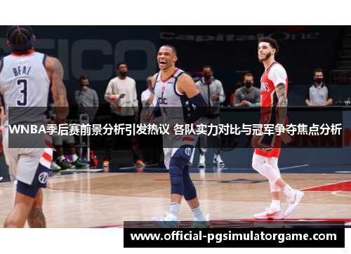 WNBA季后赛前景分析引发热议 各队实力对比与冠军争夺焦点分析