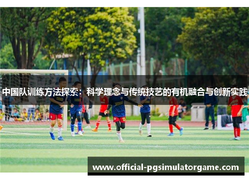 中国队训练方法探索：科学理念与传统技艺的有机融合与创新实践