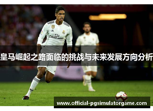 皇马崛起之路面临的挑战与未来发展方向分析