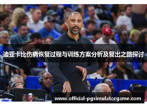 迪亚卡比伤病恢复过程与训练方案分析及复出之路探讨