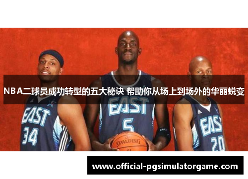 NBA二球员成功转型的五大秘诀 帮助你从场上到场外的华丽蜕变