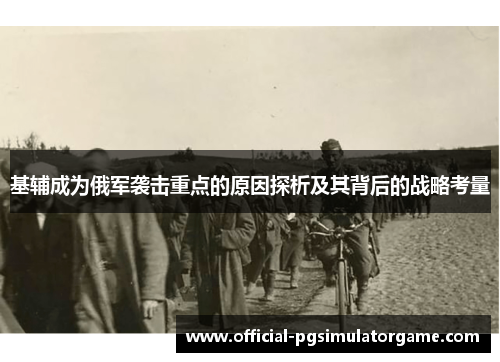 基辅成为俄军袭击重点的原因探析及其背后的战略考量
