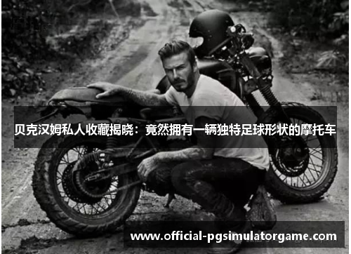贝克汉姆私人收藏揭晓：竟然拥有一辆独特足球形状的摩托车
