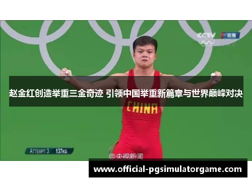 赵金红创造举重三金奇迹 引领中国举重新篇章与世界巅峰对决