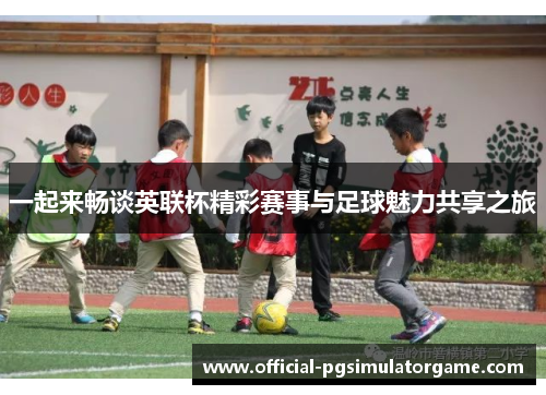 一起来畅谈英联杯精彩赛事与足球魅力共享之旅