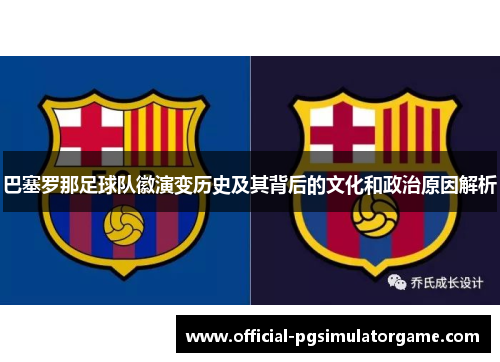 巴塞罗那足球队徽演变历史及其背后的文化和政治原因解析