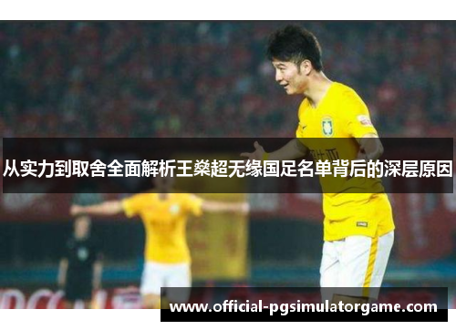 从实力到取舍全面解析王燊超无缘国足名单背后的深层原因
