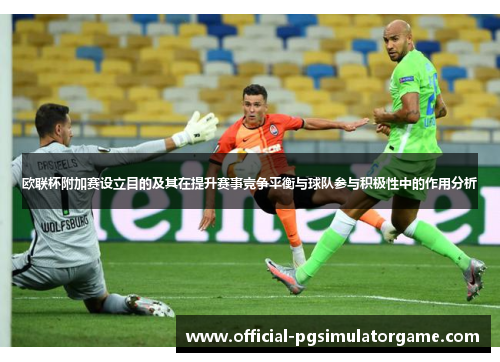 欧联杯附加赛设立目的及其在提升赛事竞争平衡与球队参与积极性中的作用分析