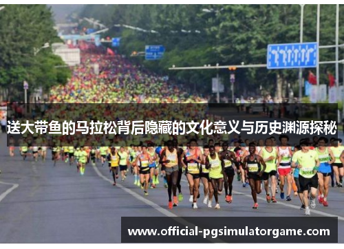 送大带鱼的马拉松背后隐藏的文化意义与历史渊源探秘 送大带鱼的马拉松背后隐藏的文化意义与历史渊源探秘