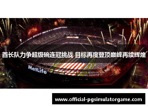 酋长队力争超级碗连冠挑战 目标再度登顶巅峰再续辉煌 酋长队力争超级碗连冠挑战 目标再度登顶巅峰再续辉煌