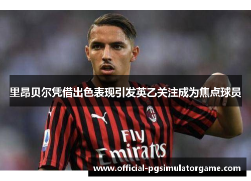 里昂贝尔凭借出色表现引发英乙关注成为焦点球员 里昂贝尔凭借出色表现引发英乙关注成为焦点球员