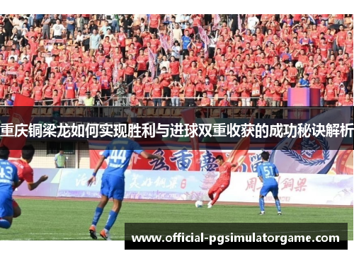 重庆铜梁龙如何实现胜利与进球双重收获的成功秘诀解析
