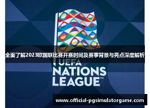 全面了解2023欧国联比赛开赛时间及赛事背景与亮点深度解析