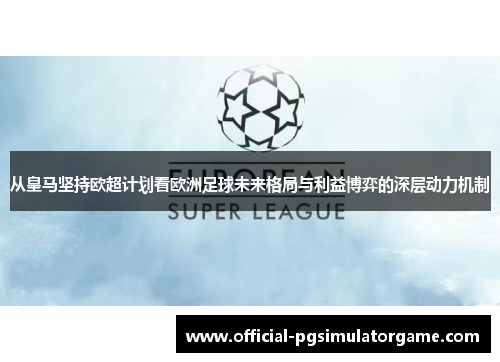 从皇马坚持欧超计划看欧洲足球未来格局与利益博弈的深层动力机制