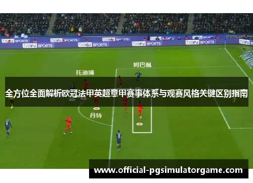 全方位全面解析欧冠法甲英超意甲赛事体系与观赛风格关键区别指南