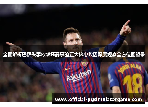 全面解析巴萨失手欧联杯赛事的五大核心败因深度观察全方位回望录