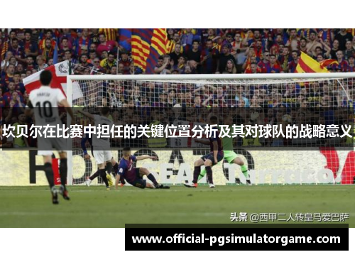 坎贝尔在比赛中担任的关键位置分析及其对球队的战略意义