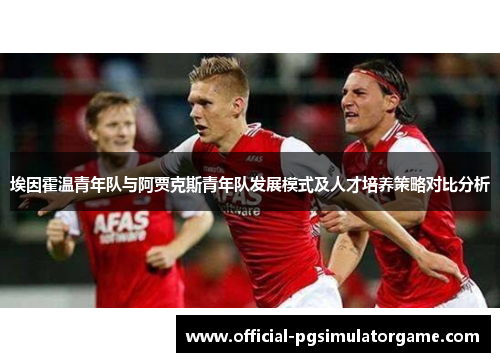 埃因霍温青年队与阿贾克斯青年队发展模式及人才培养策略对比分析