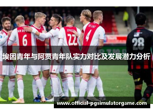 埃因青年与阿贾青年队实力对比及发展潜力分析