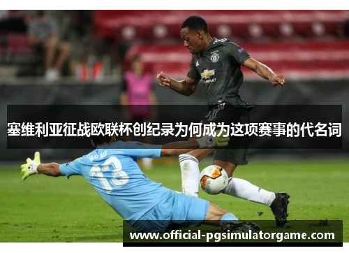 塞维利亚征战欧联杯创纪录为何成为这项赛事的代名词