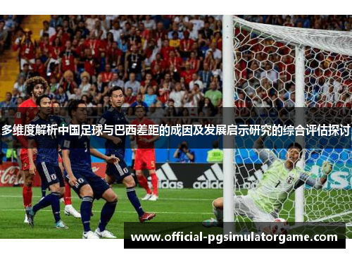 多维度解析中国足球与巴西差距的成因及发展启示研究的综合评估探讨