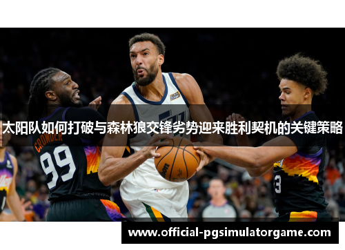 太阳队如何打破与森林狼交锋劣势迎来胜利契机的关键策略