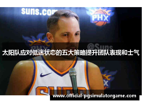 太阳队应对低迷状态的五大策略提升团队表现和士气