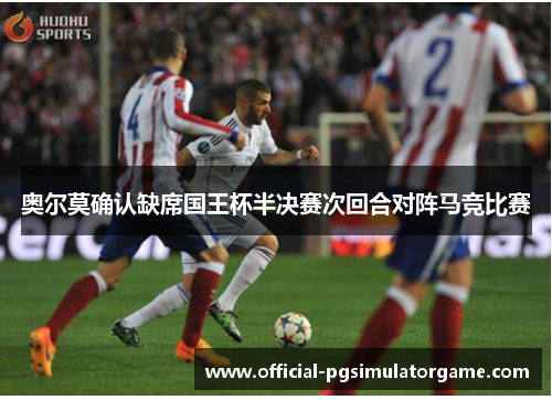 奥尔莫确认缺席国王杯半决赛次回合对阵马竞比赛