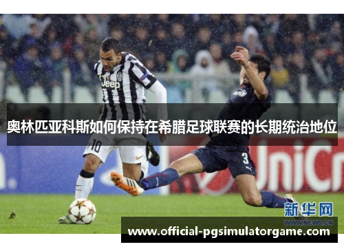 奥林匹亚科斯如何保持在希腊足球联赛的长期统治地位