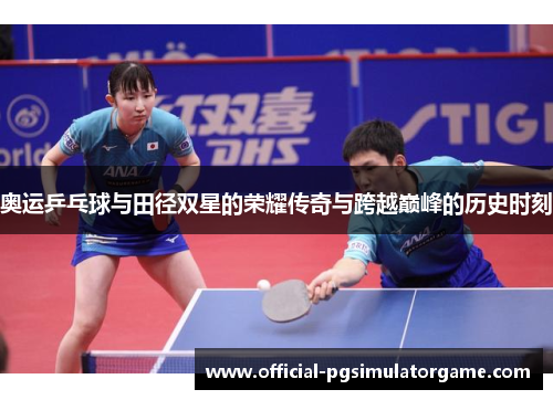 奥运乒乓球与田径双星的荣耀传奇与跨越巅峰的历史时刻