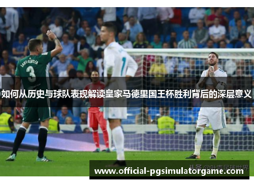 如何从历史与球队表现解读皇家马德里国王杯胜利背后的深层意义