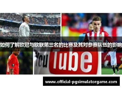 如何了解欧冠与欧联第三名的比赛及其对参赛队伍的影响