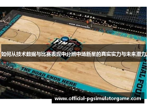 如何从技术数据与比赛表现中分辨中场新星的真实实力与未来潜力