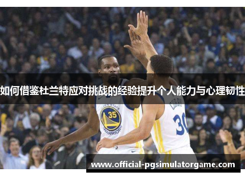 如何借鉴杜兰特应对挑战的经验提升个人能力与心理韧性