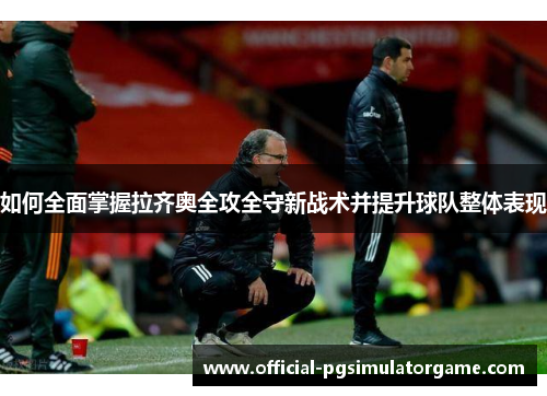 如何全面掌握拉齐奥全攻全守新战术并提升球队整体表现