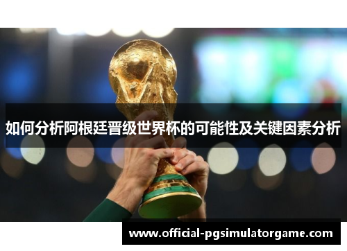如何分析阿根廷晋级世界杯的可能性及关键因素分析 如何分析阿根廷晋级世界杯的可能性及关键因素分析