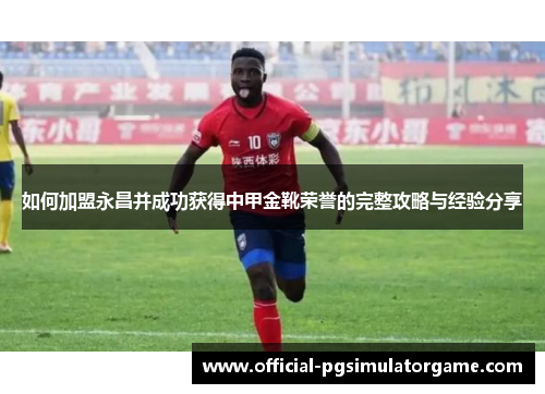 如何加盟永昌并成功获得中甲金靴荣誉的完整攻略与经验分享