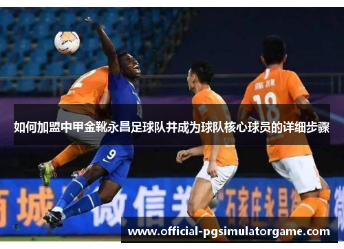 如何加盟中甲金靴永昌足球队并成为球队核心球员的详细步骤