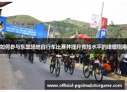 如何参与东盟场地自行车比赛并提升竞技水平的详细指南 如何参与东盟场地自行车比赛并提升竞技水平的详细指南