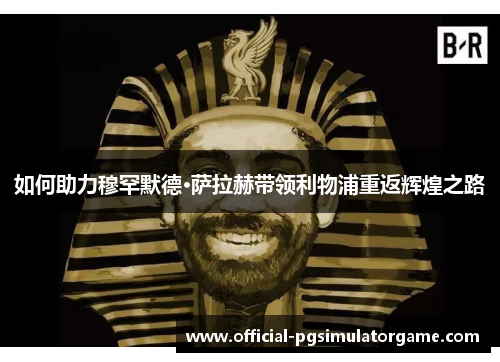 如何助力穆罕默德·萨拉赫带领利物浦重返辉煌之路