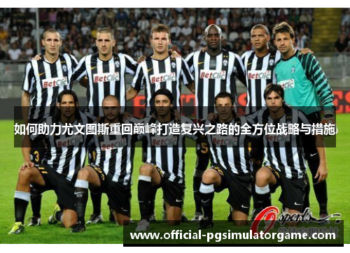 如何助力尤文图斯重回巅峰打造复兴之路的全方位战略与措施