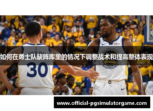 如何在勇士队缺阵库里的情况下调整战术和提高整体表现