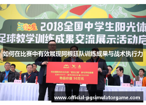 如何在比赛中有效展现阿根廷队训练成果与战术执行力 如何在比赛中有效展现阿根廷队训练成果与战术执行力