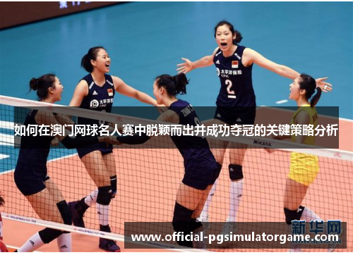 如何在澳门网球名人赛中脱颖而出并成功夺冠的关键策略分析 如何在澳门网球名人赛中脱颖而出并成功夺冠的关键策略分析