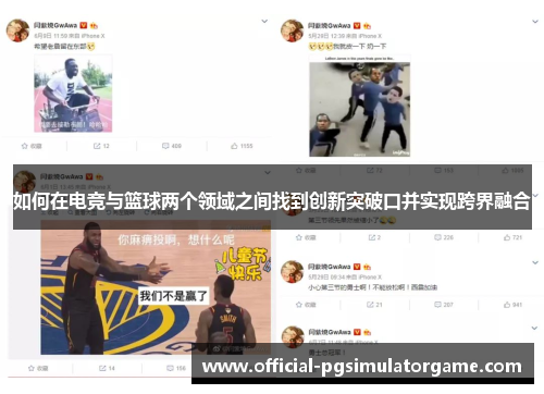 如何在电竞与篮球两个领域之间找到创新突破口并实现跨界融合 如何在电竞与篮球两个领域之间找到创新突破口并实现跨界融合