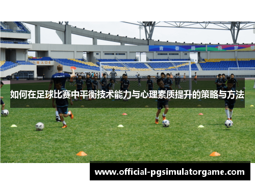 如何在足球比赛中平衡技术能力与心理素质提升的策略与方法 如何在足球比赛中平衡技术能力与心理素质提升的策略与方法
