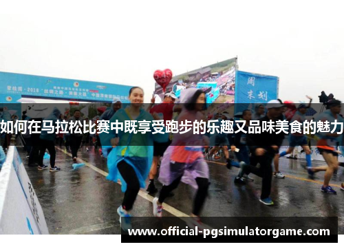 如何在马拉松比赛中既享受跑步的乐趣又品味美食的魅力