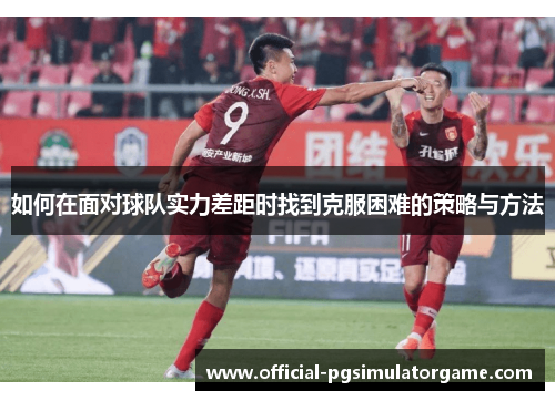 如何在面对球队实力差距时找到克服困难的策略与方法